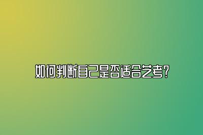 如何判断自己是否适合艺考？