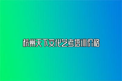 杭州天下文化艺考培训价格 