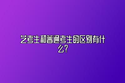 艺考生和普通考生的区别有什么？