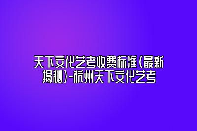 天下文化艺考收费标准-最新揭秘 