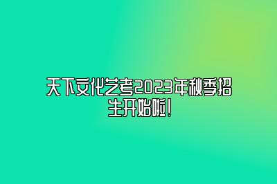 天下文化艺考2023年秋季招生开始啦！ 