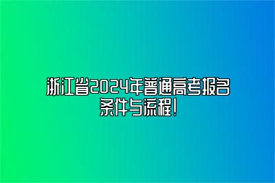 浙江省2024年普通高考报名条件与流程！ 