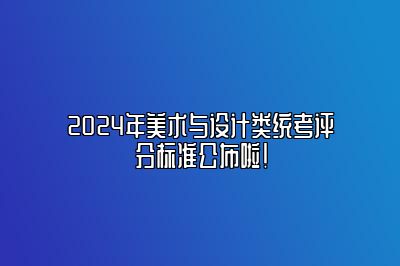 2024年美术与设计类统考评分标准公布啦！ 