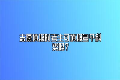 志愿填报时考生可填报多个科类吗？