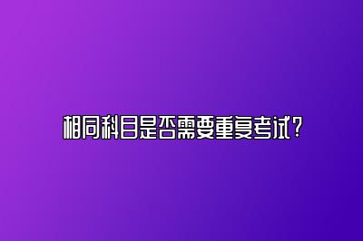 相同科目是否需要重复考试? 