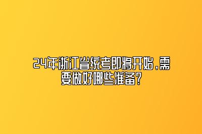 24年浙江省统考即将开始，需要做好哪些准备？