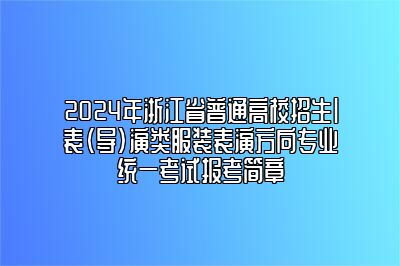 2024年浙江省普通高校招生|表（导）演类服装表演方向专业统一考试报考简章 