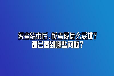 统考结束后，校考该怎么安排？都会遇到哪些问题？ 