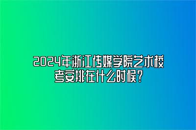 2024年浙江传媒学院艺术校考安排在什么时候？ 