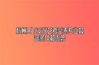 杭州天下文化艺考空乘专业报名条件和优势 