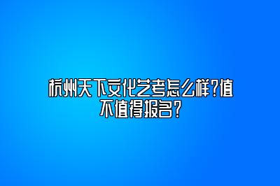 杭州天下文化艺考怎么样？值不值得报名？ 