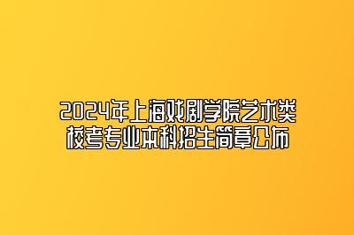 2024年上海戏剧学院艺术类校考专业本科招生简章公布 