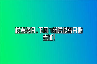 校考资讯，下周7所院校将开始考试！