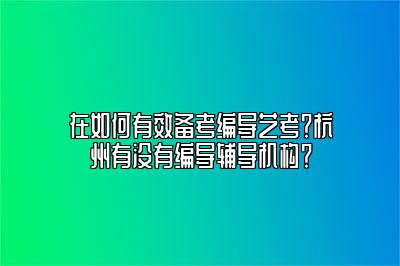 在如何有效备考编导艺考？杭州有没有编导辅导机构？