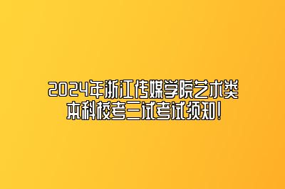 2024年浙江传媒学院艺术类本科校考三试考试须知！ 