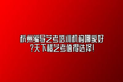 杭州编导艺考培训机构哪家好？天下橙艺考值得选择！ 