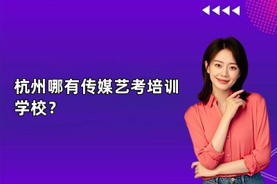 杭州哪有传媒艺考培训学校？