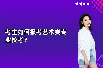 考生如何报考艺术类专业校考？ 