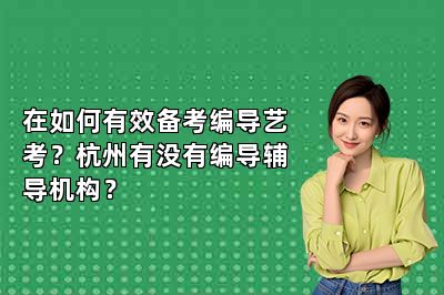 在如何有效备考编导艺考？杭州有没有编导辅导机构？ 