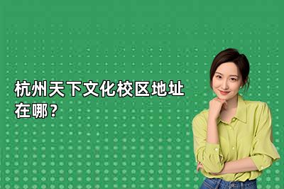 杭州天下文化校区地址在哪？ 