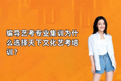 编导艺考专业集训为什么选择天下文化艺考培训？ 