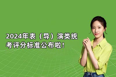 2024年表（导）演类统考评分标准公布啦！ 