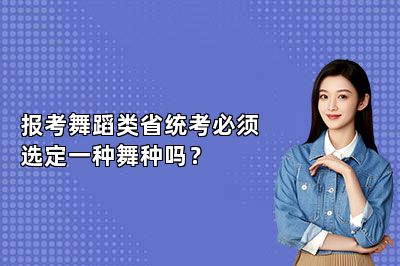报考舞蹈类省统考必须选定一种舞种吗？ 