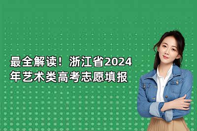 最全解读！浙江省2024年艺术类高考志愿填报 