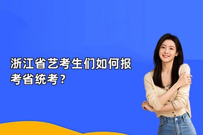 浙江省艺考生们如何报考省统考？