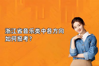 浙江省音乐类中各方向如何报考？ 