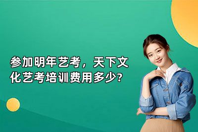 参加明年艺考，天下文化艺考培训费用多少?