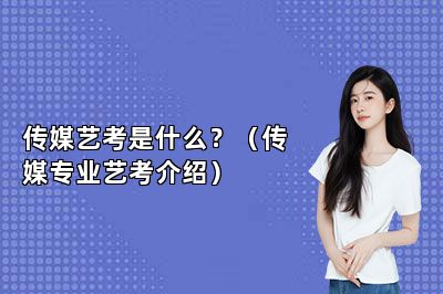 传媒艺考是什么？（传媒专业艺考介绍）