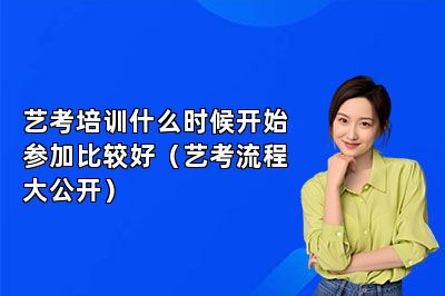 艺考培训什么时候开始参加比较好（艺考流程大公开）