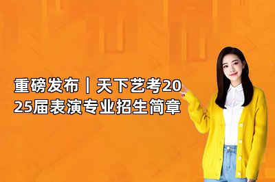 重磅发布｜天下艺考2025届表演专业招生简章