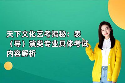 天下文化艺考揭秘：表（导）演类专业具体考试内容解析 