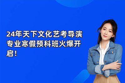 24年天下文化艺考导演专业寒假预科班火爆开启！