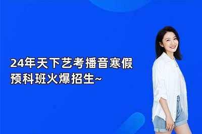24年天下艺考播音寒假预科班火爆招生~ 