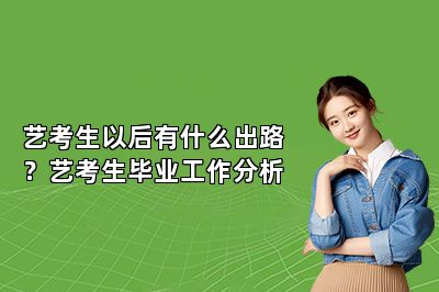 艺考生以后有什么出路？艺考生毕业工作分析