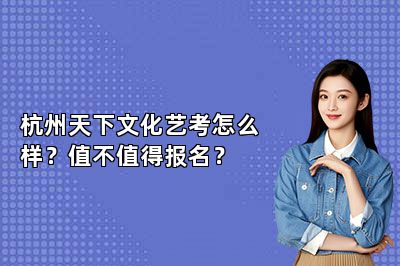 杭州天下文化艺考怎么样？值不值得报名？