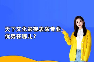 天下文化影视表演专业优势在哪儿？