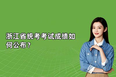 浙江省统考考试成绩如何公布？